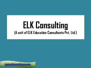 ELK Consulting
(A unit of ELK Education Consultants Pvt. Ltd.)
www.elkconsulting.sa.com
 