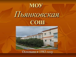 МОУМОУ
ПьянковскаяПьянковская
СОШСОШ
Основана в 1983 годуОснована в 1983 году
 