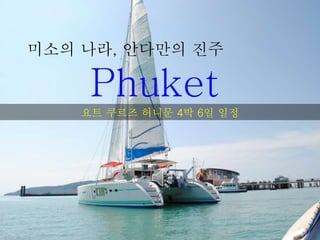 미소의 나라, 안다만의 진주
Phuket
요트 쿠르즈 허니문 4박 6일 일정
 