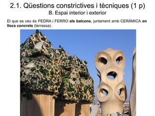 El que es veu és PEDRA i FERRO als balcons, juntament amb CERÀMICA en
llocs concrets (terrassa).
2.1. Qüestions constrictives i tècniques (1 p)
B. Espai interior i exterior
 