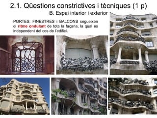 PORTES, FINESTRES i BALCONS segueixen
el ritme ondulant de tota la façana, la qual és
independent del cos de l’edifici.
2.1. Qüestions constrictives i tècniques (1 p)
B. Espai interior i exterior
 