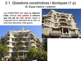 Les FINESTRES són totes de diferent
mida, fent-se més petites a mesura
que els pis és més elevat, degut a
l’augment de la intensitat de la llum (a
sota més obscuritat, més grans).
2.1. Qüestions constrictives i tècniques (1 p)
B. Espai interior i exterior
 