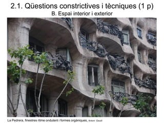 La Pedrera, finestres ritme ondulant i formes orgàniques, Antoni Gaudí
2.1. Qüestions constrictives i tècniques (1 p)
B. Espai interior i exterior
 