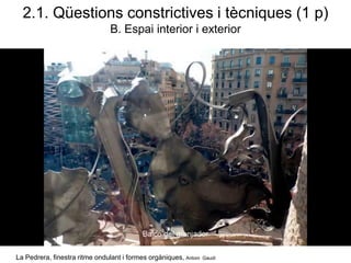 2.1. Qüestions constrictives i tècniques (1 p)
B. Espai interior i exterior
La Pedrera, finestra ritme ondulant i formes orgàniques, Antoni Gaudí
 