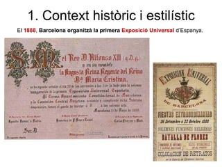 El 1888, Barcelona organitzà la primera Exposició Universal d’Espanya.
1. Context històric i estilístic
 