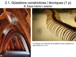 La Pedrera, arcs catenaris de les golfes com les costelles d’un
gran animal, Antoni Gaudí
2.1. Qüestions constrictives i tècniques (1 p)
B. Espai interior i exterior
 