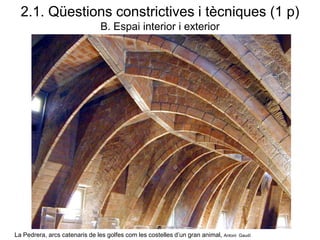 La Pedrera, arcs catenaris de les golfes com les costelles d’un gran animal, Antoni Gaudí
2.1. Qüestions constrictives i tècniques (1 p)
B. Espai interior i exterior
 