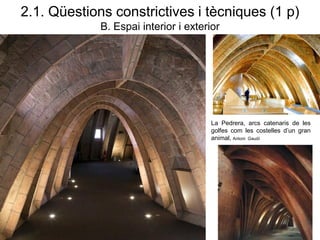 2.1. Qüestions constrictives i tècniques (1 p)
B. Espai interior i exterior
La Pedrera, arcs catenaris de les
golfes com les costelles d’un gran
animal, Antoni Gaudí
 