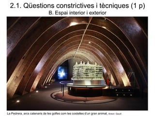 La Pedrera, arcs catenaris de les golfes com les costelles d’un gran animal, Antoni Gaudí
2.1. Qüestions constrictives i tècniques (1 p)
B. Espai interior i exterior
 