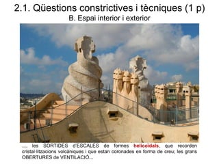 2.1. Qüestions constrictives i tècniques (1 p)
B. Espai interior i exterior
..., les SORTIDES d’ESCALES de formes helicoïdals, que recorden
cristal·litzacions volcàniques i que estan coronades en forma de creu; les grans
OBERTURES de VENTILACIÓ...
 