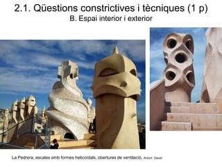La Pedrera, escales amb formes helicoïdals, obertures de ventilació, Antoni Gaudí
2.1. Qüestions constrictives i tècniques (1 p)
B. Espai interior i exterior
 