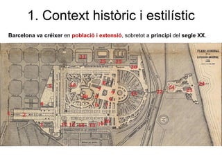 1. Context històric i estilístic
Barcelona va créixer en població i extensió, sobretot a principi del segle XX.
 