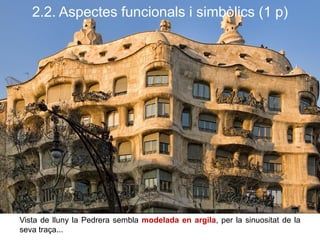 2.2. Aspectes funcionals i simbòlics (1 p)
Vista de lluny la Pedrera sembla modelada en argila, per la sinuositat de la
seva traça...
 