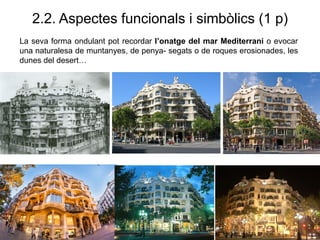 2.2. Aspectes funcionals i simbòlics (1 p)
La seva forma ondulant pot recordar l’onatge del mar Mediterrani o evocar
una naturalesa de muntanyes, de penya- segats o de roques erosionades, les
dunes del desert…
 