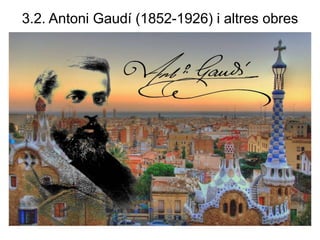 3.2. Antoni Gaudí (1852-1926) i altres obres
 