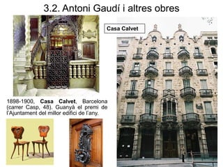 1898-1900, Casa Calvet, Barcelona
(carrer Casp, 48). Guanyà el premi de
l’Ajuntament del millor edifici de l’any.
3.2. Antoni Gaudí i altres obres
Casa Calvet
 