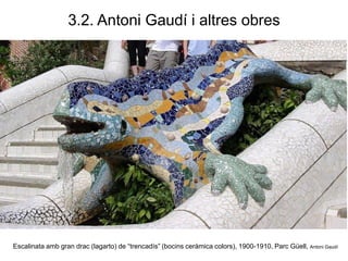 Escalinata amb gran drac (lagarto) de “trencadís” (bocins ceràmica colors), 1900-1910, Parc Güell, Antoni Gaudí
3.2. Antoni Gaudí i altres obres
 