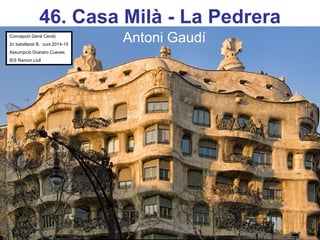 46. Casa Milà - La Pedrera
Antoni GaudíConcepció Gené Cerdó
2n batxillerat B, curs 2014-15
Assumpció Granero Cueves
IES Ramon Llull
 