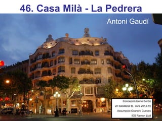 46. Casa Milà - La Pedrera
Antoni Gaudí
Concepció Gené Cerdó
2n batxillerat B, curs 2014-15
Assumpció Granero Cueves
IES Ramon Llull
 