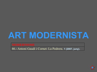 ART MODERNISTA
MODERNISME
46.- Antoni Gaudí i Cornet: La Pedrera. 1 (2007, juny).
 