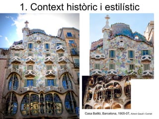 Casa Batlló, Barcelona, 1905-07, Antoni Gaudí i Cornet
1. Context històric i estilístic
 
