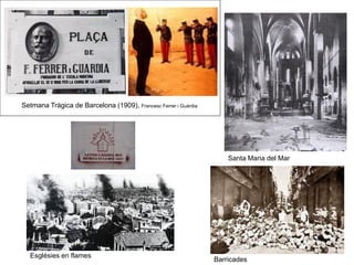 Santa Maria del Mar
Barricades
Esglésies en flames
Setmana Tràgica de Barcelona (1909), Francesc Ferrer i Guàrdia
 