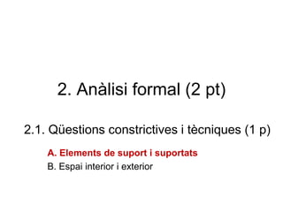 2. Anàlisi formal (2 pt)
2.1. Qüestions constrictives i tècniques (1 p)
A. Elements de suport i suportats
B. Espai interior i exterior
 