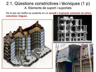 Tot el pes de l’edifici se sustenta en un senzill i enginyós entramat de pilars,
columnes i bigues.
2.1. Qüestions constrictives i tècniques (1 p)
A. Elements de suport i suportats
 