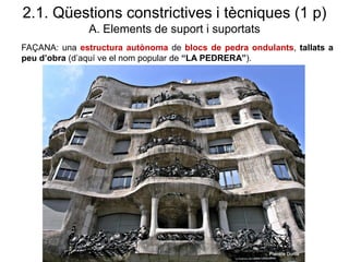 FAÇANA: una estructura autònoma de blocs de pedra ondulants, tallats a
peu d’obra (d’aquí ve el nom popular de “LA PEDRERA”).
2.1. Qüestions constrictives i tècniques (1 p)
A. Elements de suport i suportats
 