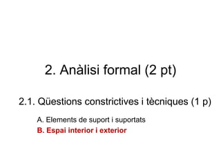 2. Anàlisi formal (2 pt)
2.1. Qüestions constrictives i tècniques (1 p)
A. Elements de suport i suportats
B. Espai interior i exterior
 