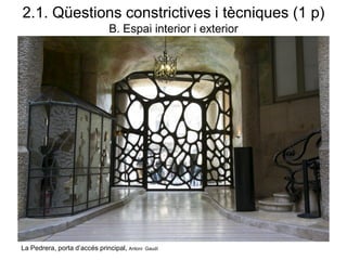 La Pedrera, porta d’accés principal, Antoni Gaudí
2.1. Qüestions constrictives i tècniques (1 p)
B. Espai interior i exterior
 