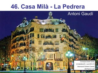 46. Casa Milà - La Pedrera
Antoni Gaudí
Concepció Gené Cerdó
2n batxillerat B, curs 2014-15
Assumpció Granero Cueves
IES Ramon Llull
 