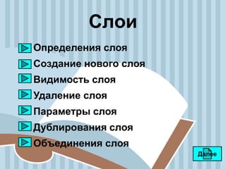 Слои
Определения слоя
Создание нового слоя
Видимость слоя
Удаление слоя
Параметры слоя
Дублирования слоя
Объединения слоя
Далее
 