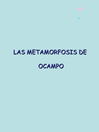 LAS METAMORFOSIS DELAS METAMORFOSIS DE
OCAMPOOCAMPO
 