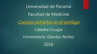 Universidad de Panamá
Facultad de Medicina
Cuerpos extraños en el esófago
Cátedra Cirugía
Universitaria: Glendys Núñez
2016
 