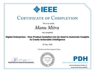This is to certify
that
Manu Mitra
1 Professional Development Hours
has completed
Digital Enterprises - How Product Analytics Can be Used to Automate Insights
to Create Actionable Intelligence
29 July, 2018
 