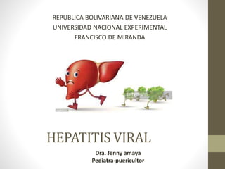 HEPATITIS VIRAL
REPUBLICA BOLIVARIANA DE VENEZUELA
UNIVERSIDAD NACIONAL EXPERIMENTAL
FRANCISCO DE MIRANDA
Dra. Jenny amaya
Pediatra-puericultor
 