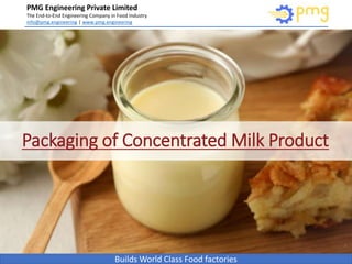 Build World Class Food factories
PMG Engineering Private Limited
The End-to-End Engineering Company in Food Industry
info@pmg.engineering | www.pmg.engineering
Builds World Class Food factories
Packaging of Concentrated Milk Product
1
 