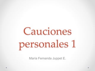 Cauciones
personales 1
María Fernanda Juppet E.
 