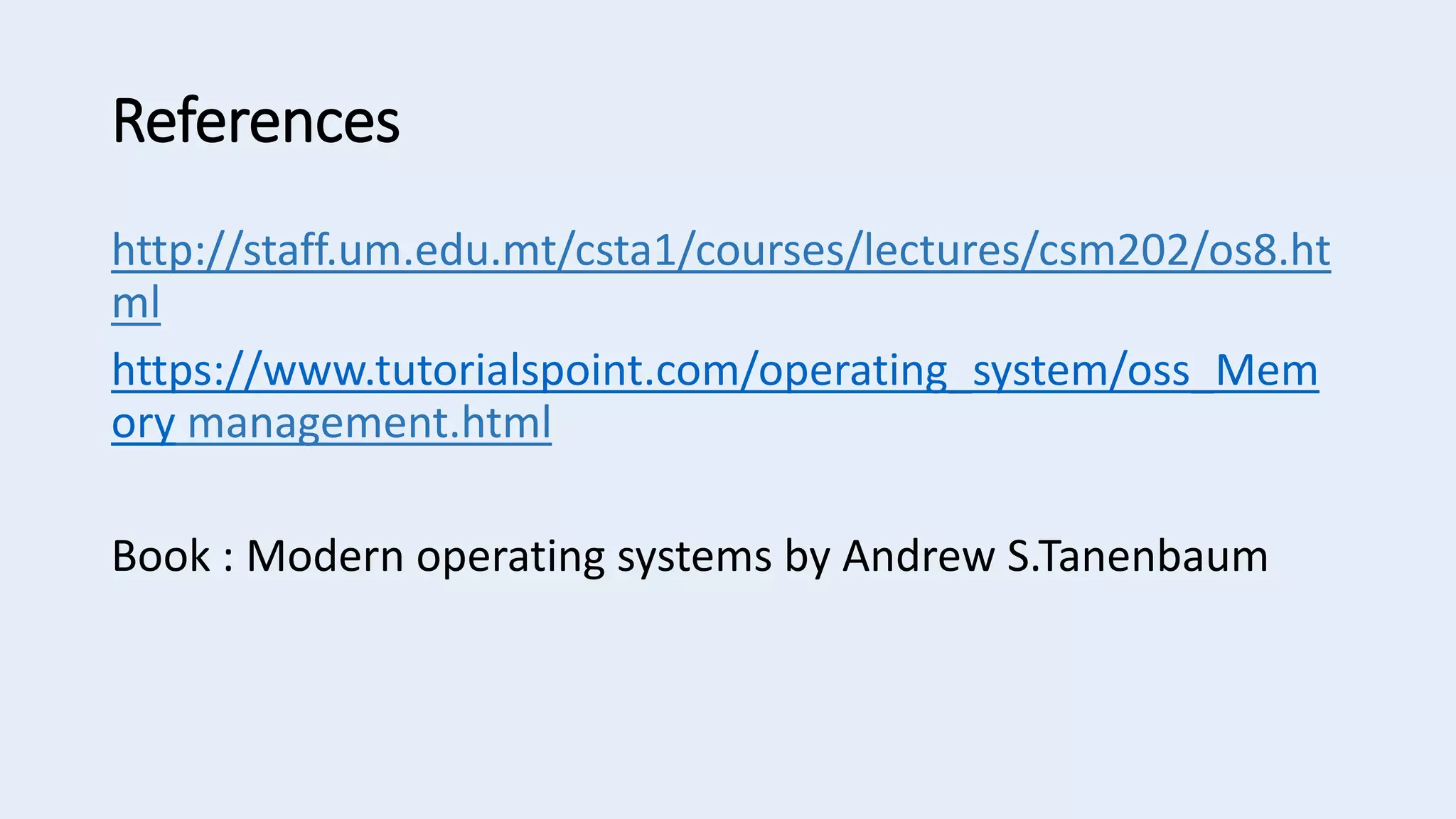 References
http://staff.um.edu.mt/csta1/courses/lectures/csm202/os8.ht
ml
https://www.tutorialspoint.com/operating_system/oss_Mem
ory management.html
Book : Modern operating systems by Andrew S.Tanenbaum
 