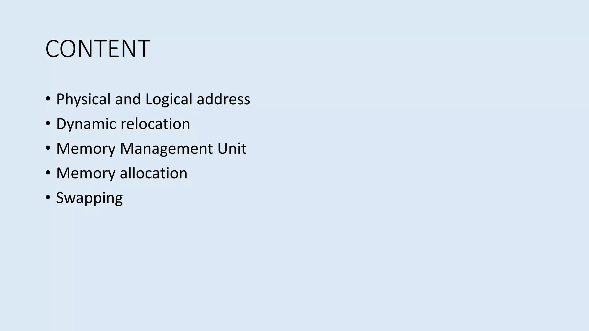 CONTENT
• Physical and Logical address
• Dynamic relocation
• Memory Management Unit
• Memory allocation
• Swapping
 