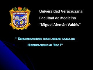 “  Dermatofagoides como agente causal de Hipersensibilidad Tipo I” Universidad Veracruzana Facultad de Medicina “ Miguel Alemán Valdés” 