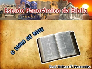 Estudo Panorâmico da Bíblia O  LIVRO  DE  RUTE Prof. Robson T. Fernandes 