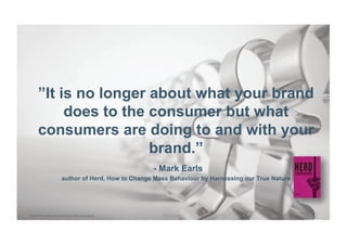 ”It is no longer about what your brand
              does to the consumer but what
         consumers are doing to and wit...