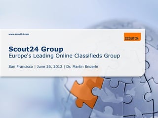 www.scout24.com




Scout24 Group
Europe‘s Leading Online Classifieds Group
San Francisco | June 26, 2012 | Dr. Martin Enderle
 