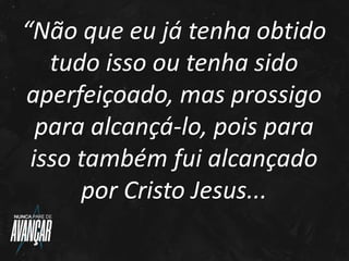 “Não que eu já tenha obtido
tudo isso ou tenha sido
aperfeiçoado, mas prossigo
para alcançá-lo, pois para
isso também fui ...