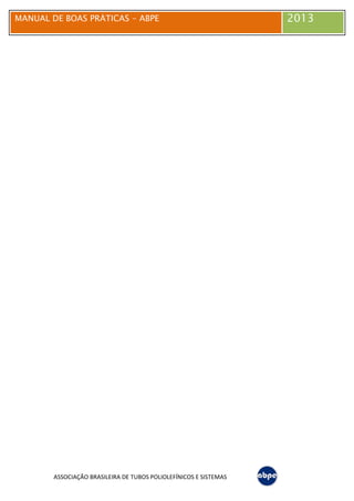 MANUAL DE BOAS PRÁTICAS - ABPE 2013
ASSOCIAÇÃO BRASILEIRA DE TUBOS POLIOLEFÍNICOS E SISTEMAS
 
