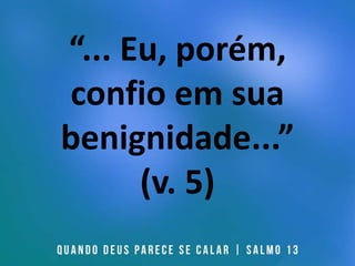 “... Eu, porém,
confio em sua
benignidade...”
(v. 5)
 