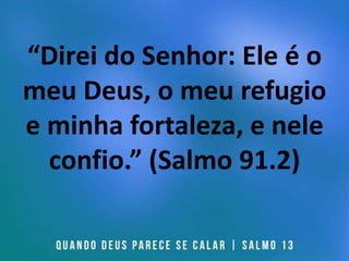 “Direi do Senhor: Ele é o
meu Deus, o meu refugio
e minha fortaleza, e nele
confio.” (Salmo 91.2)
 