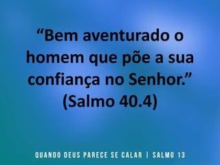 “Bem aventurado o
homem que põe a sua
confiança no Senhor.”
(Salmo 40.4)
 
